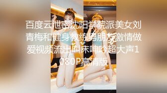 百度云泄密沈阳学院派美女刘青梅和健身教练男朋友激情做爱视频流出叫床呻吟超大声1080P高清版