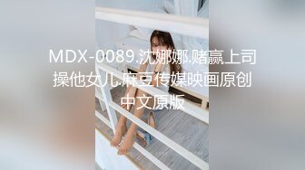 MDX-0089.沈娜娜.赌赢上司操他女儿.麻豆传媒映画原创中文原版