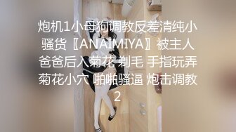 炮机1小母狗调教反差清纯小骚货〖ANAIMIYA〗被主人爸爸后入菊花 剃毛 手指玩弄菊花小穴 啪啪骚逼 炮击调教2