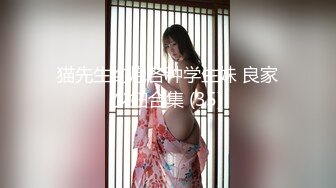 猫先生约炮各种学生妹 良家少妇合集 (35)