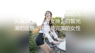 高质量情侣【史上最致命的九头身大长腿蜜臀女神】白皙光滑的皮肤，中国最完美的女性身躯