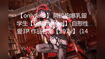 【onlyfans】 阿拉伯爆乳留学生【bellajameel】 自慰性爱3P 作品合集【297v】 (148)