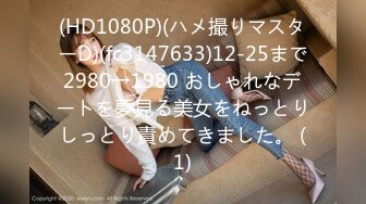 (HD1080P)(ハメ撮りマスターD)(fc3147633)12-25まで2980→1980 おしゃれなデートを夢見る美女をねっとりしっとり責めてきました。 (1)