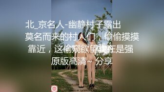 北_京名人-幽静村子露出 ❤️ 莫名而来的村人们，偷偷摸摸靠近，这偷窥欲望实在是强 原版高清~ 分享