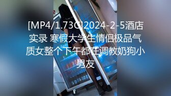 [MP4/1.73G]2024-2-5酒店实录 寒假大学生情侣极品气质女整个下午都在调教奶狗小男友