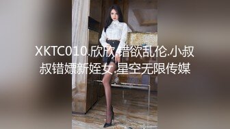 XKTC010.欣欣.错欲乱伦.小叔叔错嫖新姪女.星空无限传媒