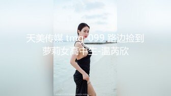 天美传媒 tmg-099 路边捡到萝莉女高中生-温芮欣