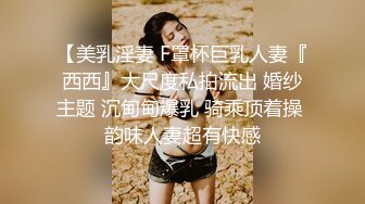 【美乳淫妻 F罩杯巨乳人妻『西西』大尺度私拍流出 婚纱主题 沉甸甸爆乳 骑乘顶着操 韵味人妻超有快感