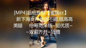 [MP4]超级推荐【蜜桃cc】❤️新下海女神长得不错,翘高高美腿❤️给哥哥来插~挺优质~~双洞齐开~狂撸