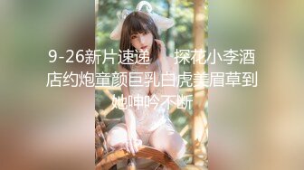 9-26新片速递❤️探花小李酒店约炮童颜巨乳白虎美眉草到她呻吟不断