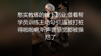 憨实教练的线下副业,借着帮学员训练主动勾引,逼被打桩得啪啪响,听声音感觉都被操烂了