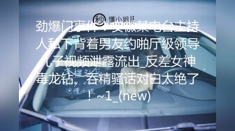 劲爆门事件！安徽某电台主持人私下背着男友约啪厅级领导儿子视频泄露流出_反差女神毒龙钻、吞精骚话对白太绝了！~1_(new)