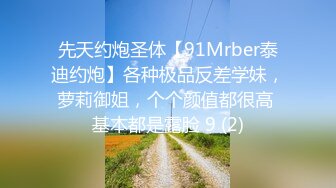 先天约炮圣体【91Mrber泰迪约炮】各种极品反差学妹，萝莉御姐，个个颜值都很高 基本都是露脸 9 (2)