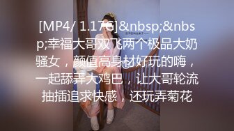 [MP4/ 1.17G]&nbsp;&nbsp;幸福大哥双飞两个极品大奶骚女，颜值高身材好玩的嗨，一起舔弄大鸡巴，让大哥轮流抽插追求快感，还玩弄菊花