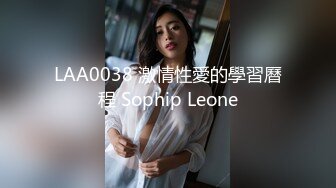 LAA0038 激情性愛的學習曆程 Sophip Leone