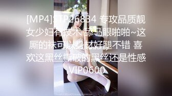 [MP4]STP26834 专攻品质靓女少妇有技术 舔马眼啪啪~这厮的袜可以身材好腿不错 喜欢这黑丝撕破的黑丝还是性感 VIP0600