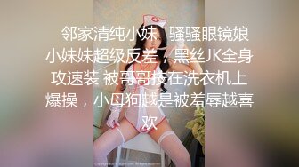 ✿邻家清纯小妹✿骚骚眼镜娘小妹妹超级反差，黑丝JK全身攻速装 被哥哥按在洗衣机上爆操，小母狗越是被羞辱越喜欢