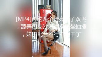 [MP4]再约两个漂亮妹子双飞，舔弄口交沙发上操骑坐抽插，妹子配合不行不想干了