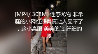 [MP4/ 308M] 性感尤物 非常骚的小网红翘臀真让人受不了，这小高跟 美美的脸 纤细的腰