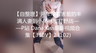 【自整理】开车带着害羞的丰满人妻到小树林里打野战——P站 Dana Kiss最新视频合集【310V】2 (102)