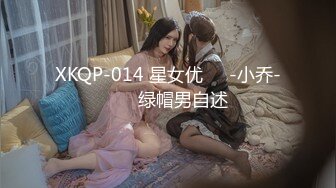 XKQP-014 星女优❤️-小乔-❤️ 绿帽男自述