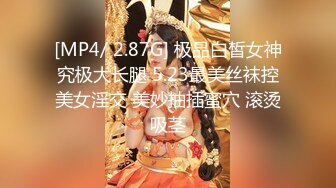 [MP4/ 2.87G] 极品白皙女神究极大长腿 5.23最美丝袜控美女淫交 美妙抽插蜜穴 滚烫吸茎