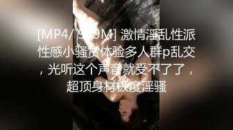 [MP4/ 939M] 激情淫乱性派性感小骚货体验多人群p乱交，光听这个声音就受不了了，超顶身材极度淫骚