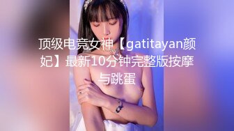 顶级电竞女神【gatitayan颜妃】最新10分钟完整版按摩与跳蛋