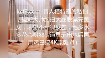 kcf9.com-素人模特露脸私拍，摄影大师约拍大屁股漂亮美女，表里不一很反差，毛多水多花心粉嫩，道具玩出水后再用鸡巴搞4K原版 (1)