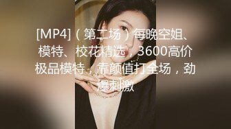 [MP4]（第二场）每晚空姐、模特、校花精选，3600高价极品模特，靠颜值打全场，劲爆刺激