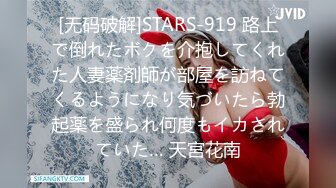 [无码破解]STARS-919 路上で倒れたボクを介抱してくれた人妻薬剤師が部屋を訪ねてくるようになり気づいたら勃起薬を盛られ何度もイカされていた… 天宮花南