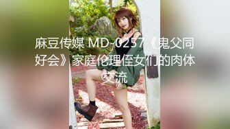 麻豆传媒 MD-0257《鬼父同好会》家庭伦理侄女们的肉体交流