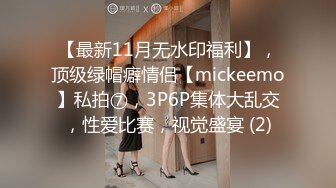 【最新11月无水印福利】，顶级绿帽癖情侣【mickeemo】私拍⑦，3P6P集体大乱交，性爱比赛，视觉盛宴 (2)