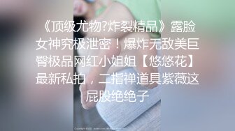 《顶级尤物?炸裂精品》露脸女神究极泄密！爆炸无敌美巨臀极品网红小姐姐【悠悠花】最新私拍，二指禅道具紫薇这屁股绝绝子