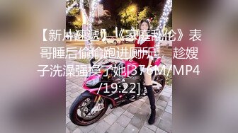 【新片速遞】《家庭乱伦》表哥睡后偷偷跑进厕所❤️趁嫂子洗澡强操了她[376M/MP4/19:22]