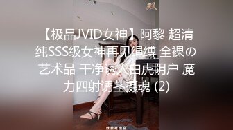 【极品JVID女神】阿黎 超清纯SSS级女神再见绳缚 全裸の艺术品 干净诱人白虎阴户 魔力四射诱茎摄魂 (2)