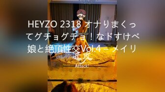 HEYZO 2318 オナりまくってグチョグチョ！なドすけべ娘と絶頂性交Vol.4 – メイリン