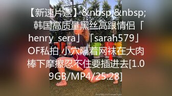 【新速片遞】&nbsp;&nbsp;✨韩国高质量黑丝高跟情侣「henry_sera」「sarah579」OF私拍 小穴隔着网袜在大肉棒下摩擦忍不住要插进去[1.09GB/MP4/25:28]