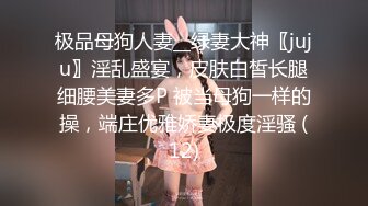 极品母狗人妻__绿妻大神〖juju〗淫乱盛宴，皮肤白皙长腿细腰美妻多P 被当母狗一样的操，端庄优雅娇妻极度淫骚 (12)