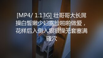 [MP4/ 1.13G] 壮哥哥大长屌操白皙嫩少妇露脸啪啪做爱，花样后入侧入狠狠操无套塞满骚穴