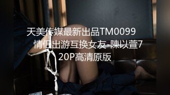 天美传媒最新出品TM0099❤️情侣出游互换女友-陳以萱720P高清原版