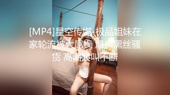 [MP4]星空传媒-极品姐妹在家轮流被大屌操 爆操黑丝骚货 高潮浪叫不断