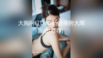 ❤️√ 【实习生表妹】巨乳学妹! sm捆绑~自慰足交 吃鸡~被纹身男友狂草 啪啪~狂射一身![2.25GB/MP4/05:00:00]