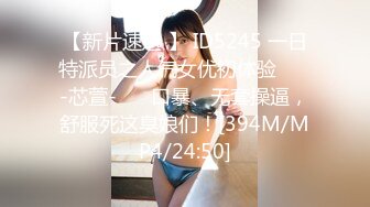 【新片速遞 】 ID5245 一日特派员之人气女优初体验 ❤️-芯萱-❤️ 口暴、无套操逼，舒服死这臭娘们！[394M/MP4/24:50]