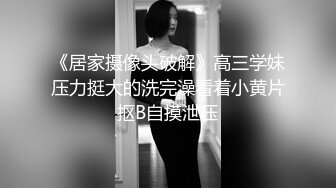 《居家摄像头破解》高三学妹压力挺大的洗完澡看着小黄片抠B自摸泄压