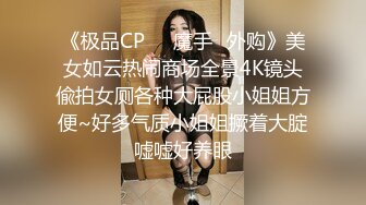 《极品CP☀️魔手☛外购》美女如云热闹商场全景4K镜头偸拍女厕各种大屁股小姐姐方便~好多气质小姐姐撅着大腚嘘嘘好养眼