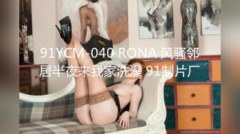 91YCM-040 RONA 风骚邻居半夜来我家洗澡 91制片厂