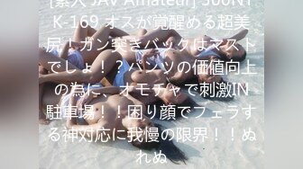 [素人 JAV Amateur] 300NTK-169 オスが覚醒める超美尻！ガン突きバックはマストでしょ！？パンツの価値向上の為に、オモチャで刺激IN駐車場！！困り顔でフェラする神対応に我慢の限界！！ぬれぬ