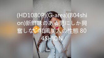 (HD1080P)(G-area)(804shion)新鮮味のある男にしか興奮しない和風美人の性態 804SHION