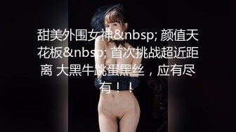 甜美外围女神&nbsp; 颜值天花板&nbsp; 首次挑战超近距离 大黑牛跳蛋黑丝，应有尽有！！